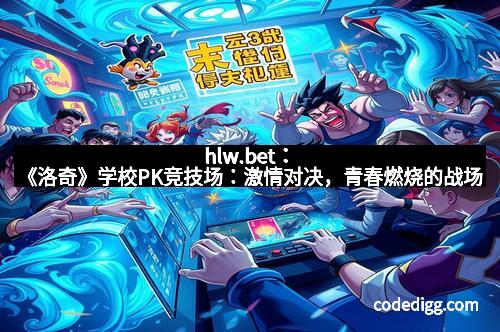 hlw.bet：《洛奇》学校PK竞技场：激情对决，青春燃烧的战场